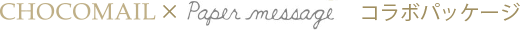 CHOCOMAIL × Paper message コラボパッケージ
